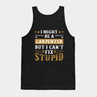 I Might Be a Carpenter But I Cant Fix Stupid Funny Carpentry Gift Tank Top